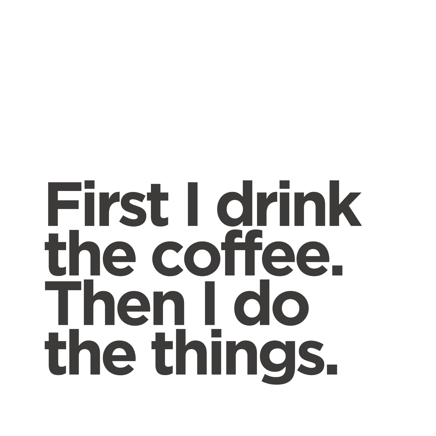 First I drink the coffee